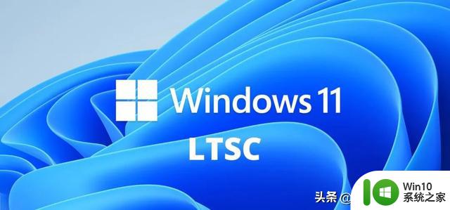 微软正式宣布 Win10 死刑，Win11 LTSC要来了