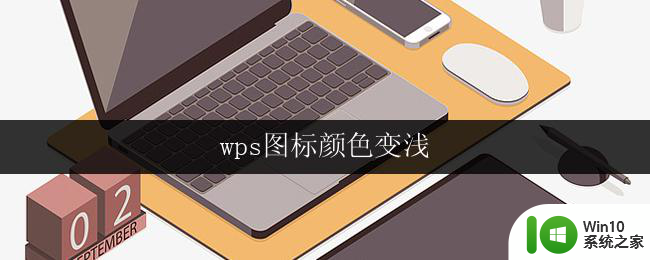 wps图标颜色变浅 wps图标颜色变浅怎么办