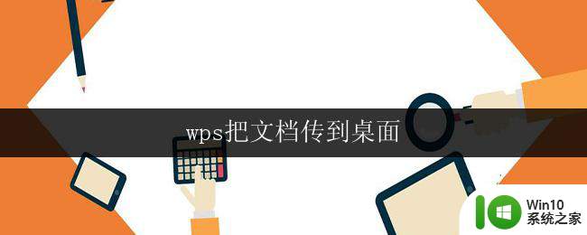 wps把文档传到桌面 wps怎样将文件传到桌面