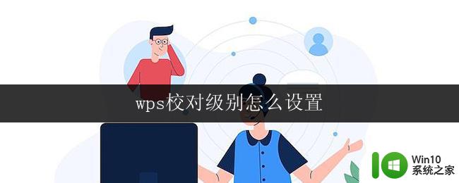 wps校对级别怎么设置 如何设置wps校对级别