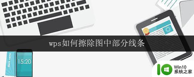 wps如何擦除图中部分线条 如何在wps中擦除图片中的部分线条