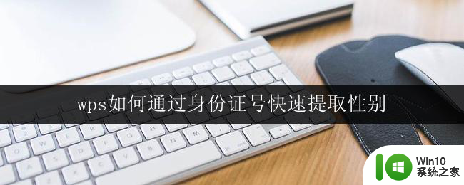 wps如何通过身份证号快速提取性别 怎样在wps中通过身份证号快速提取性别