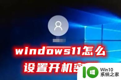 联想windows11怎么设置开机密码 Windows 11开机密码和锁屏密码设置教程