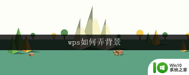 wps如何弄背景 wps如何调整背景透明度