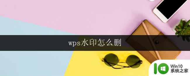 wps水印怎么删 wps文字水印怎么去掉