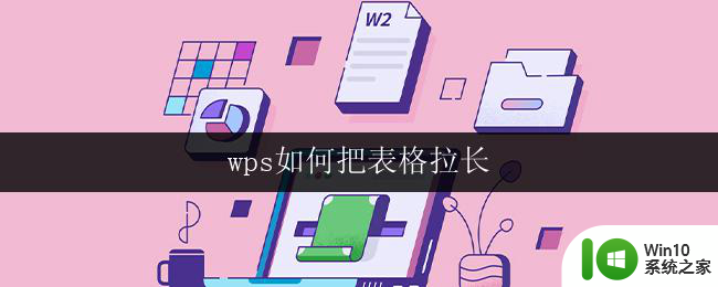 wps如何把表格拉长 如何在wps表格中拉长表格