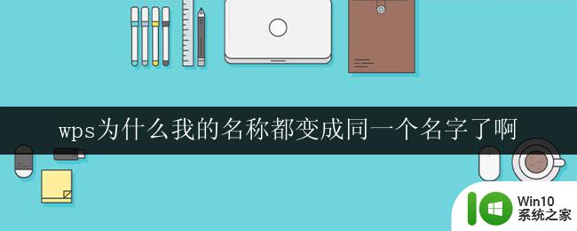 wps为什么我的名称都变成同一个名字了啊 wps为什么我的文件名都变成相同的名字了