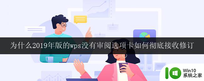 为什么2019年版的wps没有审阅选项卡如何彻底接收修订 2019年版wps没有审阅选项卡的原因