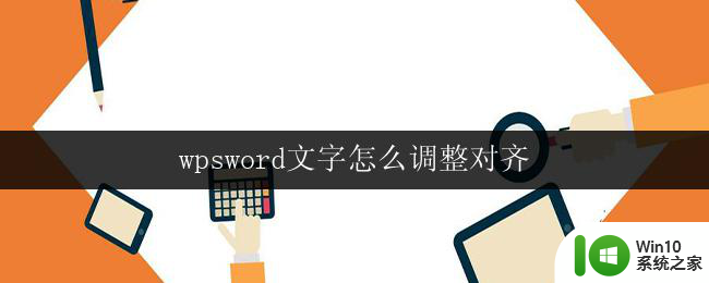 wpsword文字怎么调整对齐 wps文字如何实现对齐调整