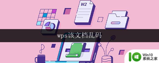 wps该文档乱码 wps文档乱码怎么办