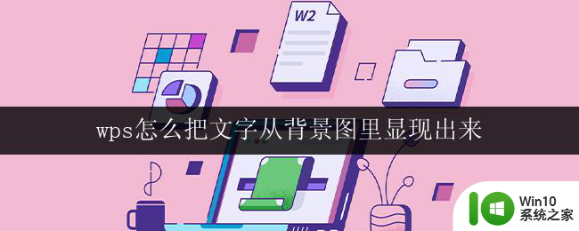 wps怎么把文字从背景图里显现出来 wps怎么在背景图上展示文字