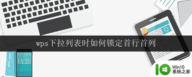 wps下拉列表时如何锁定首行首列 wps下拉列表如何固定首行首列