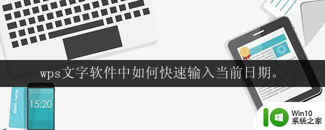 wps文字软件中如何快速输入当前日期。 wps文字软件如何快速输入当前日期的快捷键