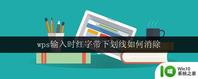 wps输入时红字带下划线如何消除 如何消除wps输入时红字带下划线