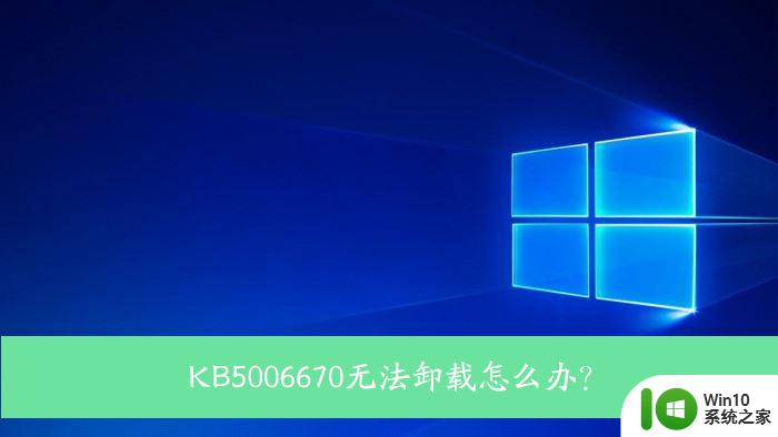 win10的kb5006670卸载不了 Win10 KB5006670卸载失败怎么办