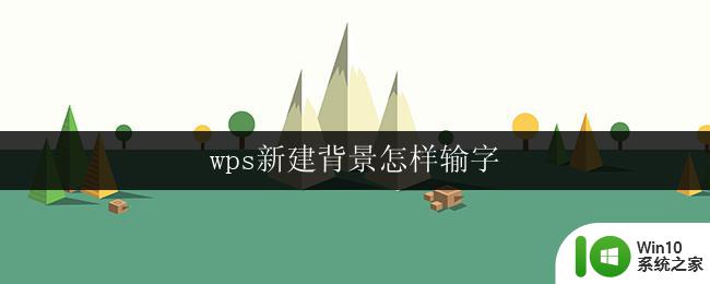 wps新建背景怎样输字 wps新建背景怎样输入文字