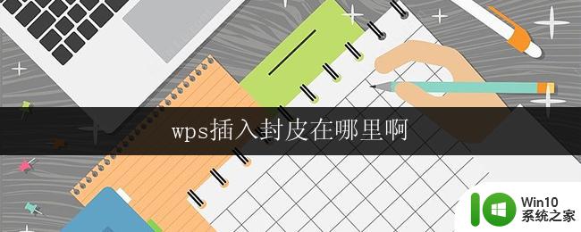 wps插入封皮在哪里啊 wps插入封皮功能在哪里