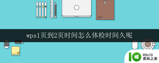 wps1页到2页时间怎么体检时间久呢 wps文档从1页到2页的延长需要多少时间