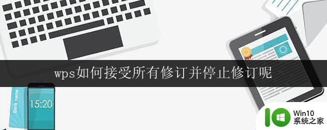 wps如何接受所有修订并停止修订呢 wps如何全文接受所有修订并停止修订