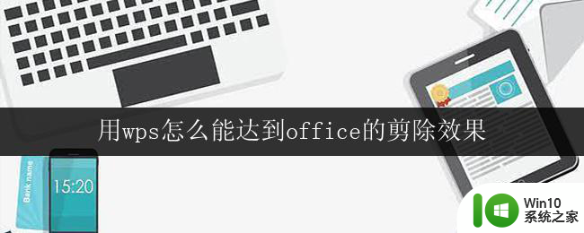 用wps怎么能达到office的剪除效果 如何在wps中达到office的剪除效果