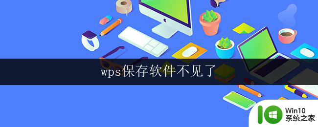 wps保存软件不见了 电脑上wps软件不见了