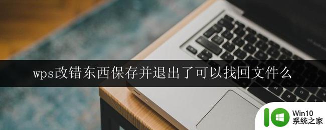 wps改错东西保存并退出了可以找回文件么 wps改错东西保存并退出后文件找回方法