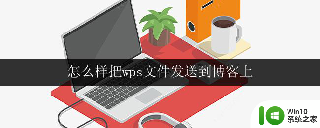 怎么样把wps文件发送到博客上 wps文件如何上传到博客