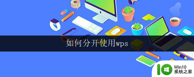 如何分开使用wps wps如何分开使用