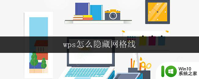 wps怎么隐藏网格线 wps表格如何隐藏网格线