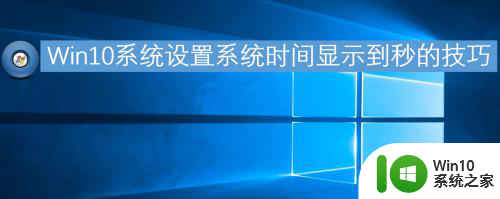 win10时间栏显示秒 Win10系统设置时间显示秒