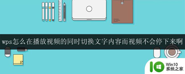 wps怎么在播放视频的同时切换文字内容而视频不会停下来啊 wps视频播放同时切换文字内容