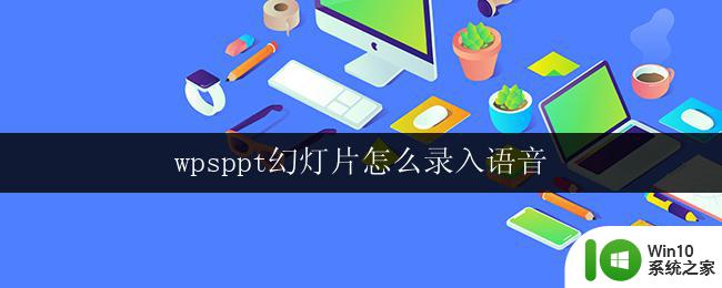 wpsppt幻灯片怎么录入语音 幻灯片语音录入教程