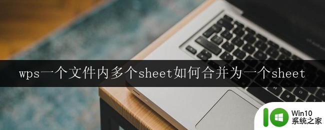 wps一个文件内多个sheet如何合并为一个sheet wps多个sheet合并为一个sheet方法