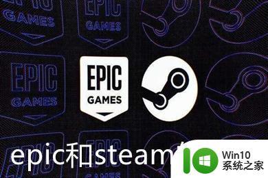 epic和steam有什么区别 epic和steam哪个好