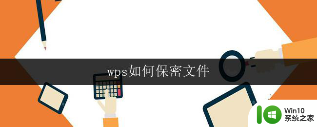 wps如何保密文件 wps如何加密文件