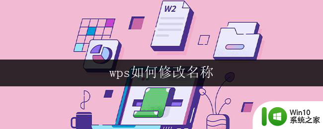 wps如何修改名称 wps如何修改文档名称