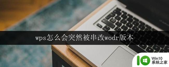 wps怎么会突然被串改wodr版本 怎样防止wps被突然串改