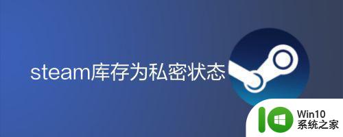 steam个人库存如何设置公开状态 steam开启库存共享模式的方法