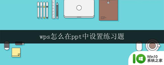 wps怎么在ppt中设置练习题 在ppt中如何设置练习题（wps）