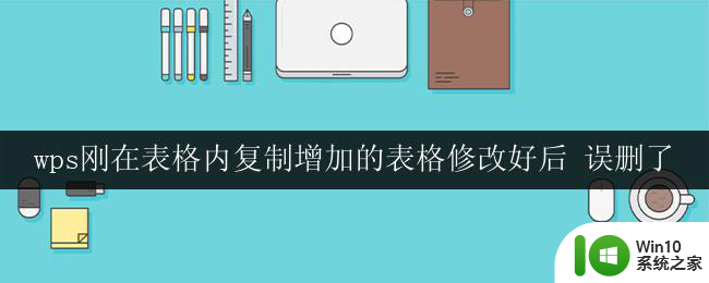 wps刚在表格内复制增加的表格修改好后 误删了 如何恢复wps表格内误删的内容