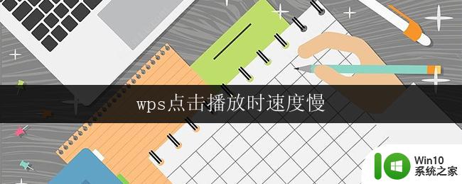 wps点击播放时速度慢 wps点击播放视频速度慢如何解决