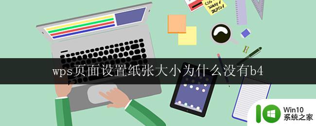 wps页面设置纸张大小为什么没有b4 为什么wps页面设置纸张大小没有b4这个选项